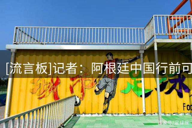 [流言板]记者：阿根廷中国行前可能在本土先和乌拉圭踢一场